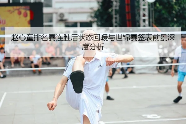 赵心童排名赛连胜后状态回暖与世锦赛签表前景深度分析